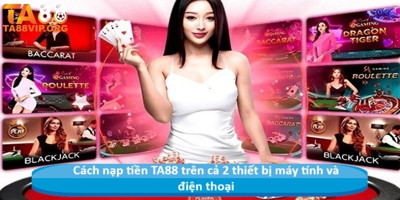 Cách nạp tiền TA88 trên cả 2 thiết bị máy tính và điện thoại