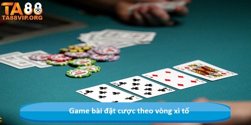 Game bài đặt cược theo vòng xì tố