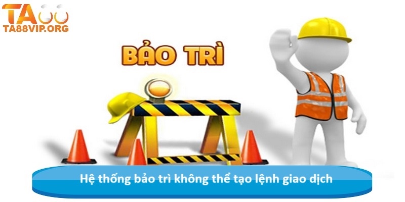 Hệ thống bảo trì không thể tạo lệnh giao dịch