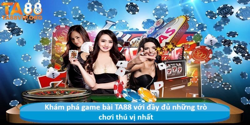 Khám phá game bài TA88 với đầy đủ những trò chơi thú vị nhất