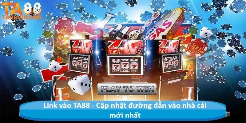 Link vào TA88 - Cập nhật đường dẫn vào nhà cái mới nhất