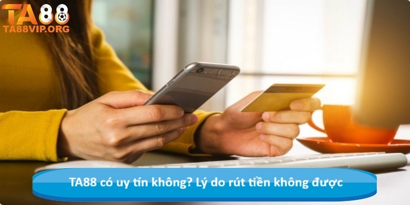 TA88 có uy tín không? Lý do rút tiền không được