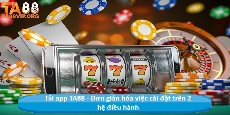 Tải app TA88 - Đơn giản hóa việc cài đặt trên 2 hệ điều hành