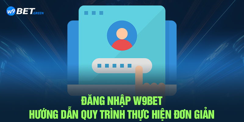 Đăng Nhập W9BET – Hướng Dẫn Quy Trình Thực Hiện Đơn Giản